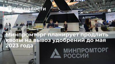 Минпромторг предложил продлить квоты на экспорт российских удобрений до 31 мая 2023 года - smartmoney.one - Россия - ЛНР - Апсны - респ. Южная Осетия