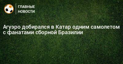 Серхио Агуэро - Агуэро добирался в Катар одним самолетом с фанатами сборной Бразилии - bombardir.ru - Бразилия - Катар