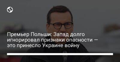 Матеуш Моравецкий - Премьер Польши: Запад долго игнорировал признаки опасности — это принесло Украине войну - liga.net - Россия - Украина - Польша - Варшава