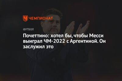 Маурисио Почеттино - Почеттино: хотел бы, чтобы Месси выиграл ЧМ-2022 с Аргентиной. Он заслужил это - championat.com - Южная Корея - Англия - Япония - Мексика - Бразилия - Польша - Швеция - Саудовская Аравия - Аргентина - Катар - Нигерия