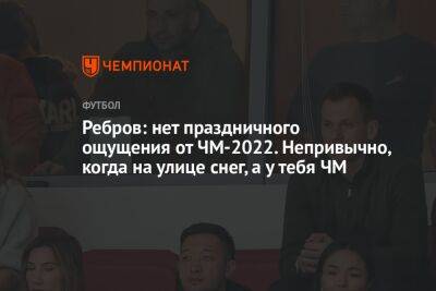 Артем Ребров - Ребров: нет праздничного ощущения от ЧМ-2022. Непривычно, когда на улице снег, а у тебя ЧМ - championat.com - Москва - Россия - Эквадор - Катар