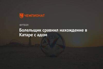 Болельщик сравнил нахождение в Катаре с адом - championat.com - Англия - Эквадор - Катар