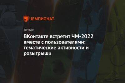 ВКонтакте встретит ЧМ-2022 вместе с пользователями: тематические активности и розыгрыши - championat.com - Эквадор - Катар