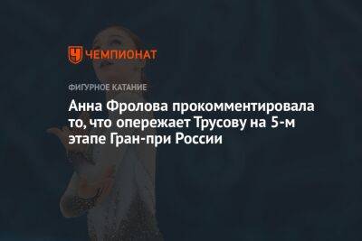 Анна Фролова - Анастасия Матросова - Анна Фролова прокомментировала то, что опережает Трусову на 5-м этапе Гран-при России - championat.com - Россия - Самара