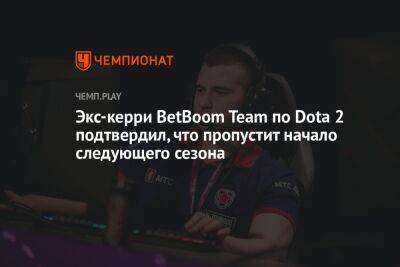 Экс-керри BetBoom Team по Dota 2 подтвердил, что пропустит начало следующего сезона - championat.com - Сингапур