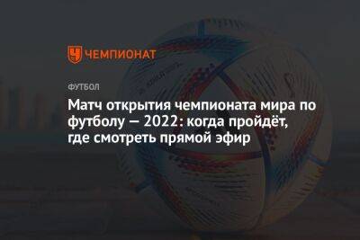 Матч открытия чемпионата мира по футболу — 2022: когда пройдёт, где смотреть прямой эфир - championat.com - Голландия - Эквадор - Катар - Сенегал