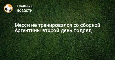 Месси не тренировался со сборной Аргентины второй день подряд - bombardir.ru - Аргентина - Катар