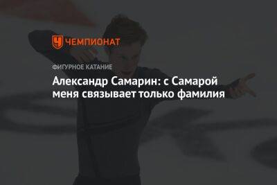 Александр Самарин - Анастасия Матросова - Александр Самарин: с Самарой меня связывает только фамилия - championat.com - Россия - Самара