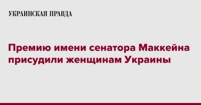 Джон Маккейн - Премию имени сенатора Маккейна присудили женщинам Украины - pravda.com.ua - Украина