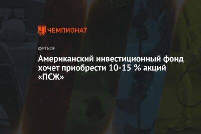 Американский инвестиционный фонд хочет приобрести 10-15 % акций «ПСЖ» - championat.com - США - Катар