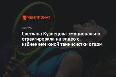 Светлана Кузнецова - Светлана Кузнецова эмоционально отреагировала на видео с избиением юной теннисистки отцом - championat.com - Сербия