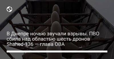 Валентин Резниченко - В Днепре ночью звучали взрывы. ПВО сбила над областью шесть дронов Shahed-136 — глава ОВА - liga.net - Москва - Россия - Китай - Украина - КНДР - Иран - Днепропетровская обл.