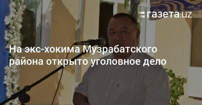 На экс-хокима Музрабатского района открыто уголовное дело - gazeta.uz - Узбекистан