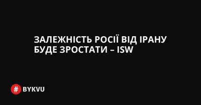 Залежність Росії від Ірану буде зростати – ISW - bykvu.com - Украина - Росія - Іран - Twitter