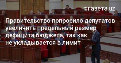 Правительство попросило депутатов увеличить предельный размер дефицита бюджета, так как не укладывается в лимит - gazeta.uz - Узбекистан