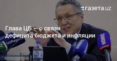 Глава ЦБ — о связи дефицита бюджета и инфляции - gazeta.uz - Узбекистан