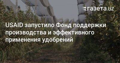 USAID запустило Фонд поддержки производства и эффективного применения удобрений - gazeta.uz - Узбекистан