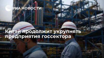 Китай продолжит укрупнять предприятия госсектора - smartmoney.one - Россия - Китай