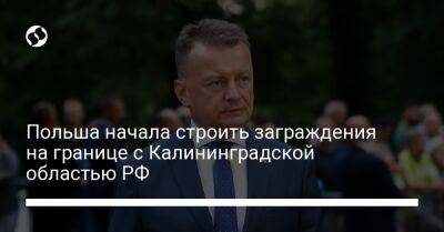 Мариуш Блащак - Польша начала строить заграждения на границе с Калининградской областью РФ - liga.net - Россия - Сирия - Украина - Белоруссия - Польша - Калининград - Калининградская обл.