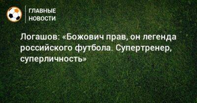 Миодраг Божович - Логашов: «Божович прав, он легенда российского футбола. Супертренер, суперличность» - bombardir.ru - Россия