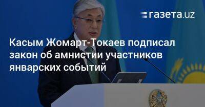 Касым Жомарт-Токаев подписал закон об амнистии участников январских событий - gazeta.uz - Казахстан - Узбекистан