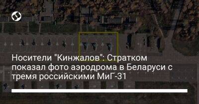 Носители "Кинжалов": Стратком показал фото аэродрома в Беларуси с тремя российскими МиГ-31 - liga.net - Украина - Белоруссия