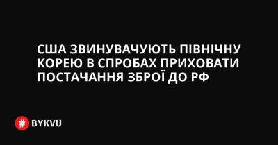 США звинувачують Північну Корею в спробах приховати постачання зброї до РФ - bykvu.com - США - Украина - КНДР - Росія - Іран - Twitter