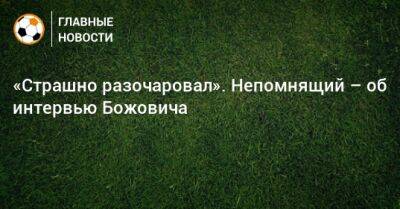 Миодраг Божович - Сергей Семак - Валерий Непомнящий - Доменико Тедеско - Сандро Шварц - «Страшно разочаровал». Непомнящий – об интервью Божовича - bombardir.ru - Россия