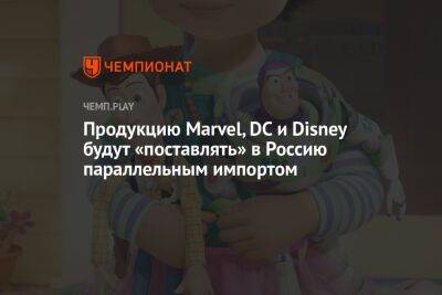 Продукцию Marvel, DC и Disney будут «поставлять» в Россию параллельным импортом - championat.com - Россия