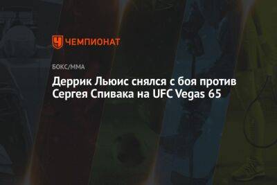 Сергей Спивак - Льюис Деррик - Деррик Льюис снялся с боя против Сергея Спивака на UFC Vegas 65 - championat.com - США - Вегас