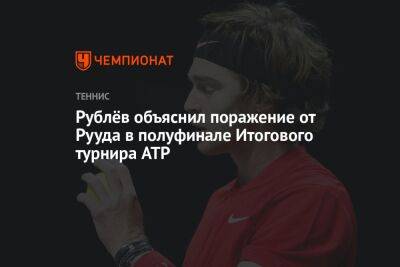 Андрей Рублев - Новак Джокович - Каспер Рууда - Рублёв объяснил поражение от Рууда в полуфинале Итогового турнира ATP - championat.com - Норвегия - Россия - Австралия