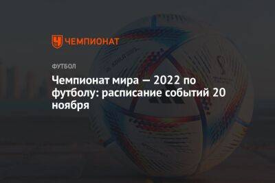 Чемпионат мира — 2022 по футболу: расписание событий 20 ноября - championat.com - Россия - Эквадор - Катар