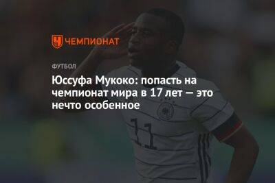 Юссуфа Мукоко: попасть на чемпионат мира в 17 лет — это нечто особенное - championat.com - Германия - Катар