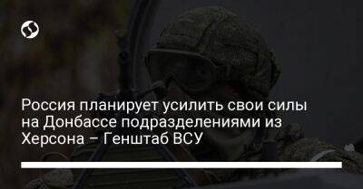 Россия планирует усилить свои силы на Донбассе подразделениями из Херсона – Генштаб ВСУ - liga.net - Россия - Украина - Луганская обл. - Херсон - Херсонская обл. - Донецкая обл.