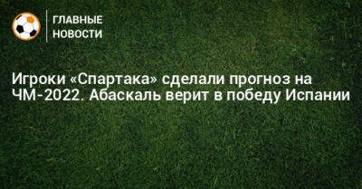 Гильермо Абаскаль - Игроки «Спартака» сделали прогноз на ЧМ-2022. Абаскаль верит в победу Испании - bombardir.ru - Испания - Голландия