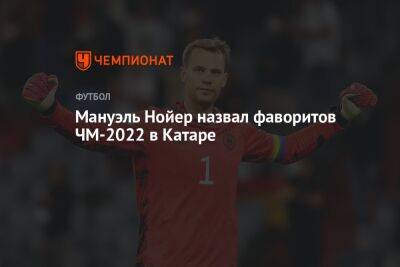 Мануэль Нойер - Мануэль Нойер назвал фаворитов ЧМ-2022 в Катаре - championat.com - Германия - Бразилия - Аргентина - Катар