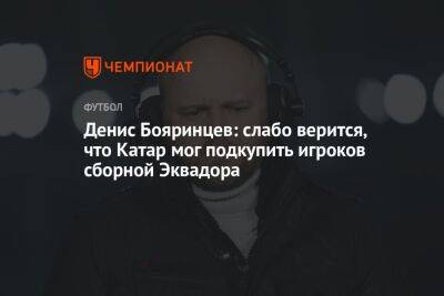 Денис Бояринцев - Андрей Ирха - Денис Бояринцев: слабо верится, что Катар мог подкупить игроков сборной Эквадора - championat.com - Россия - Эквадор - Катар