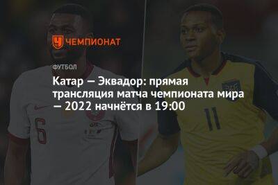 Катар — Эквадор: прямая трансляция матча чемпионата мира — 2022 начнётся в 19:00 - championat.com - Голландия - Эквадор - Катар - Сенегал