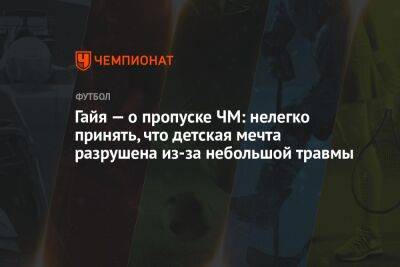 Гайя — о пропуске ЧМ: нелегко принять, что детская мечта разрушена из-за небольшой травмы - championat.com - Испания - Катар