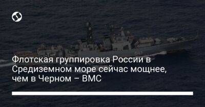 Флотская группировка России в Средиземном море сейчас мощнее, чем в Черном – ВМС - liga.net - Россия - Украина