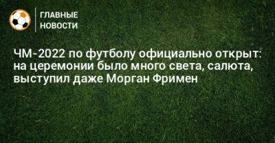 ЧМ-2022 по футболу официально открыт: на церемонии было много света, салюта, выступил даже Морган Фримен - bombardir.ru - Катар