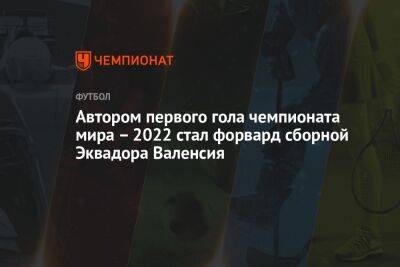 Автором первого гола чемпионата мира – 2022 стал форвард сборной Эквадора Валенсия - championat.com - Голландия - Эквадор - Катар - Сенегал