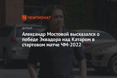 Александр Мостовой - Андрей Ирха - Александр Мостовой высказался о победе Эквадора над Катаром в стартовом матче ЧМ-2022 - championat.com - Россия - Эквадор - Катар