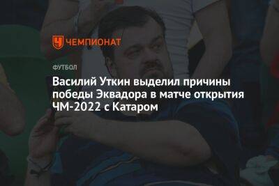 Василий Уткин - Василий Уткин выделил причины победы Эквадора в матче открытия ЧМ-2022 с Катаром - championat.com - Эквадор - Катар