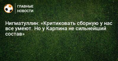 Руслан Нигматуллин - Нигматуллин: «Критиковать сборную у нас все умеют. Но у Карпина не сильнейший состав» - bombardir.ru - Узбекистан - Таджикистан