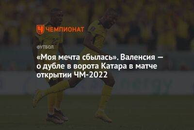 «Моя мечта сбылась». Валенсия — о дубле в ворота Катара в матче открытия ЧМ-2022 - championat.com - Германия - Голландия - Эквадор - Катар