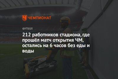 212 работников стадиона, где прошёл матч открытия ЧМ, остались на 6 часов без еды и воды - championat.com - Россия - Эквадор - Катар