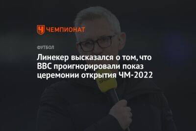 Гари Линекер - Линекер высказался о том, что BBC проигнорировали показ церемонии открытия ЧМ-2022 - championat.com - Англия - Катар