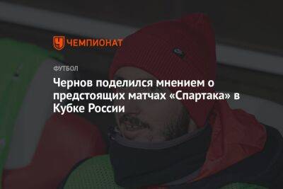 Никита Чернов - Чернов поделился мнением о предстоящих матчах «Спартака» в Кубке России - championat.com - Россия - Санкт-Петербург - Самара