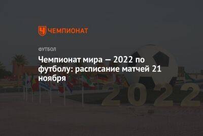 Чемпионат мира — 2022 по футболу: расписание матчей 21 ноября - championat.com - США - Англия - Иран - Голландия - Сенегал